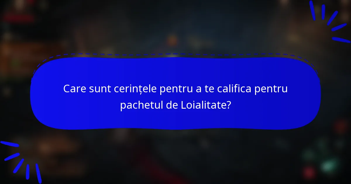 Care sunt cerințele pentru a te califica pentru pachetul de Loialitate?