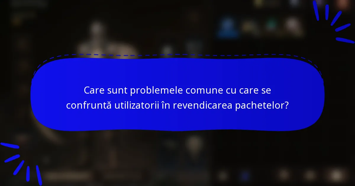 Care sunt problemele comune cu care se confruntă utilizatorii în revendicarea pachetelor?