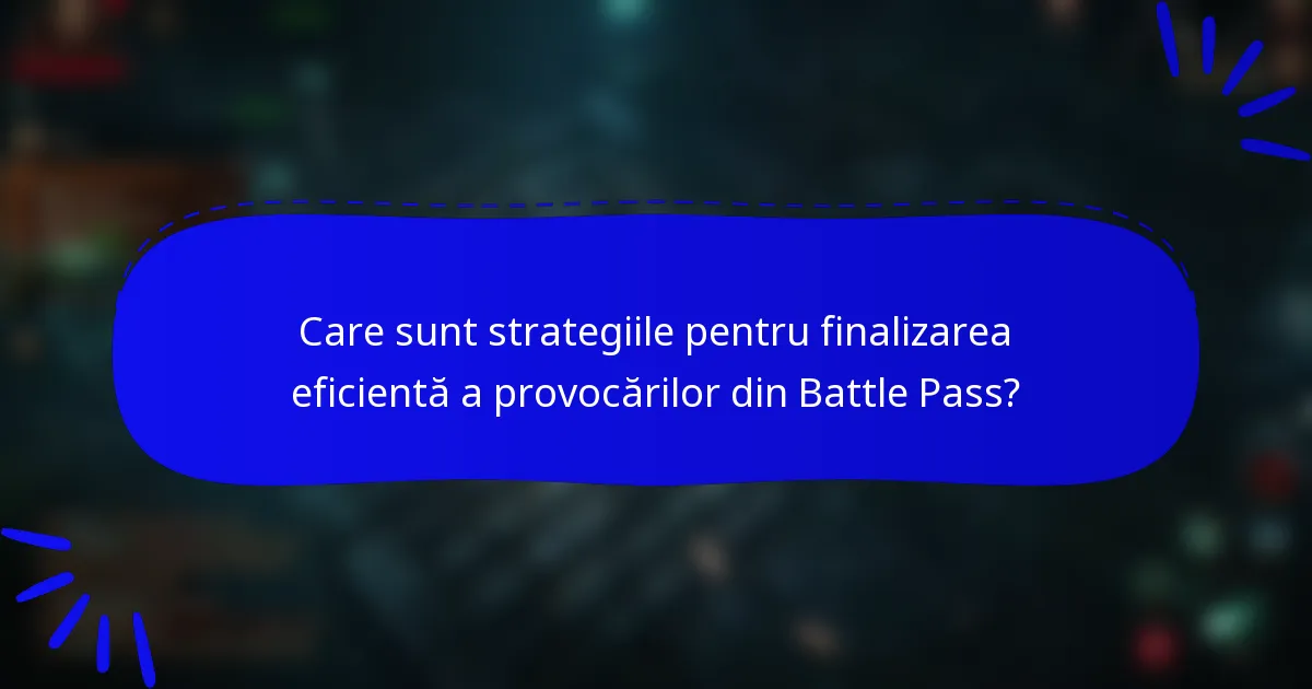 Care sunt strategiile pentru finalizarea eficientă a provocărilor din Battle Pass?