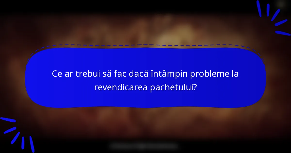 Ce ar trebui să fac dacă întâmpin probleme la revendicarea pachetului?