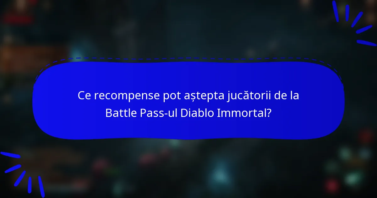 Ce recompense pot aștepta jucătorii de la Battle Pass-ul Diablo Immortal?