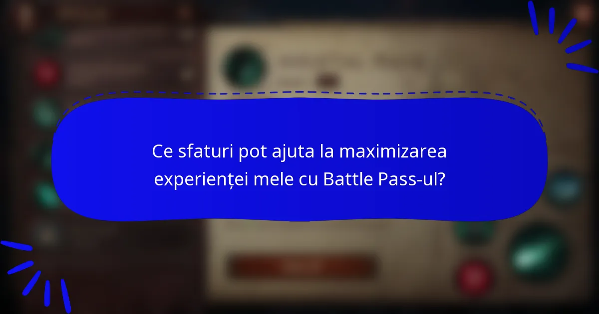 Ce sfaturi pot ajuta la maximizarea experienței mele cu Battle Pass-ul?