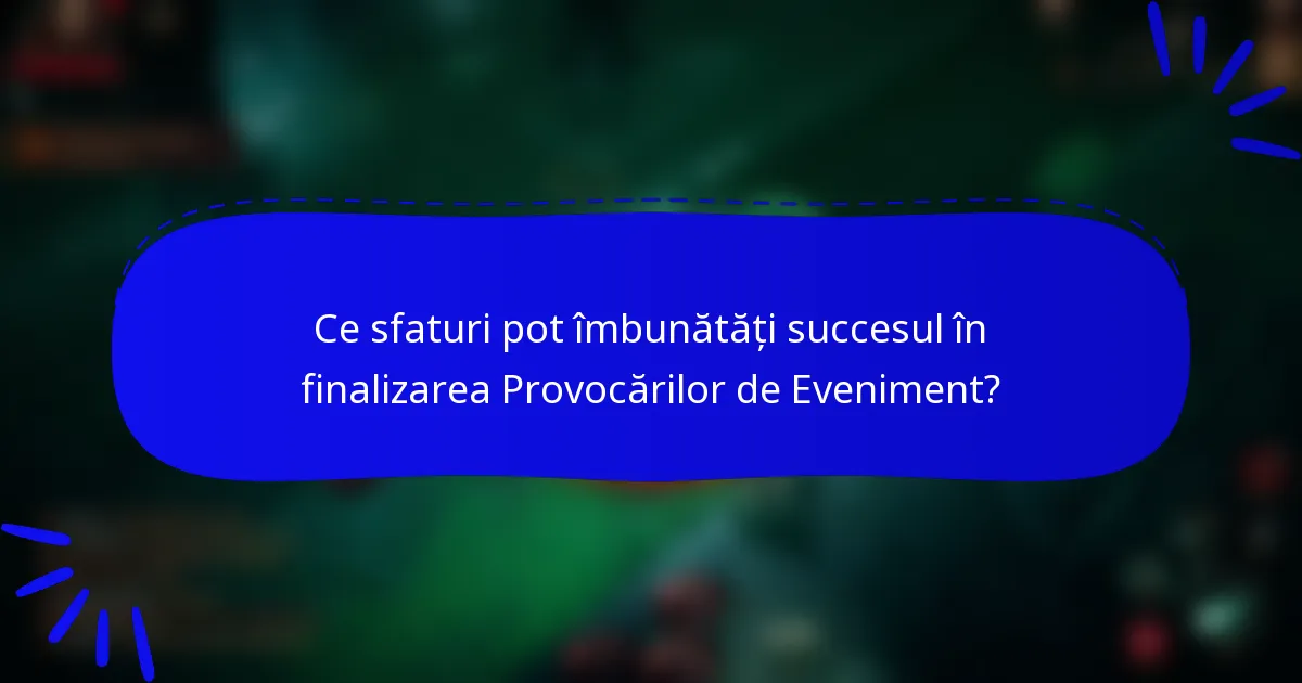 Ce sfaturi pot îmbunătăți succesul în finalizarea Provocărilor de Eveniment?