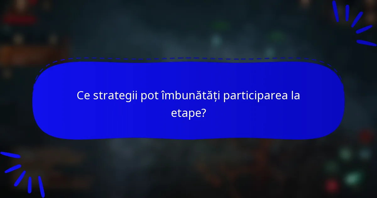 Ce strategii pot îmbunătăți participarea la etape?