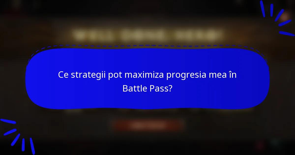 Ce strategii pot maximiza progresia mea în Battle Pass?