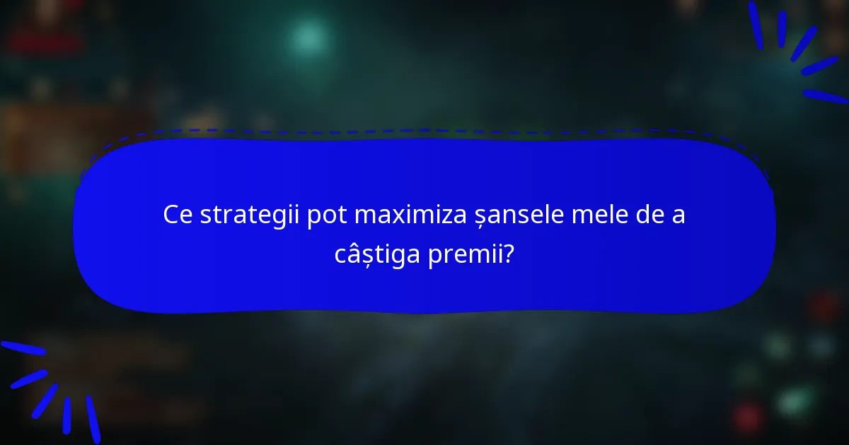 Ce strategii pot maximiza șansele mele de a câștiga premii?