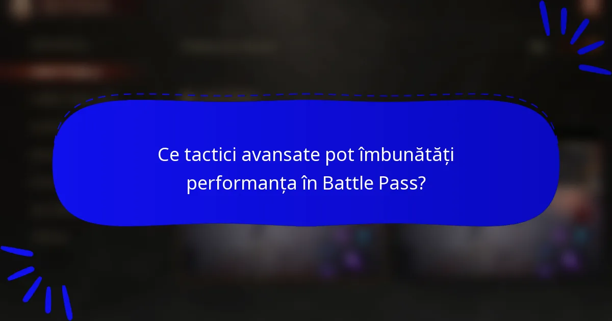 Ce tactici avansate pot îmbunătăți performanța în Battle Pass?